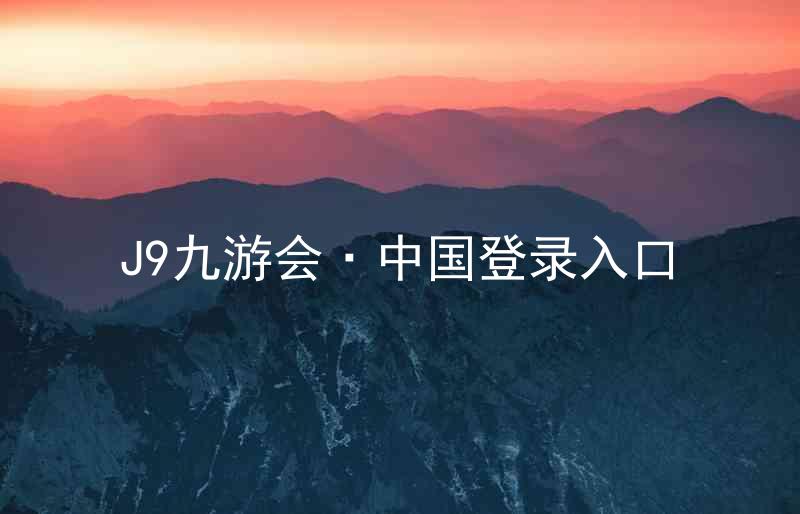 J9九游会·中国登录入口